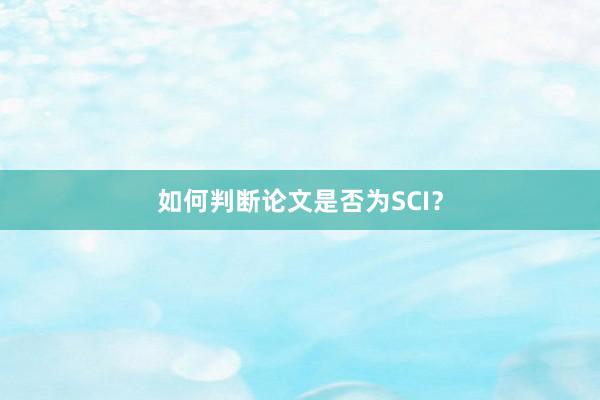如何判断论文是否为SCI？