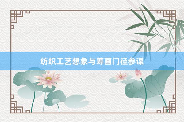 纺织工艺想象与筹画门径参谋
